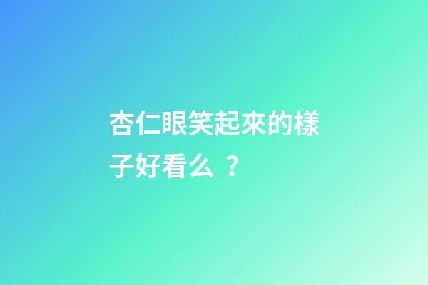 杏仁眼笑起來的樣子好看么？